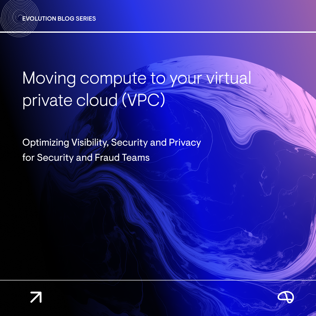 Moving Compute to Your Virtual Private Cloud (VPC): Optimizing Visibility, Security and Privacy for Security and Fraud Teams
